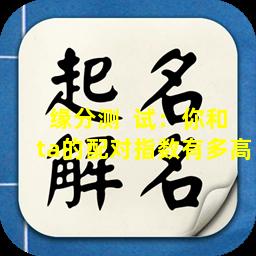 缘分测  试：你和ta的配对指数有多高